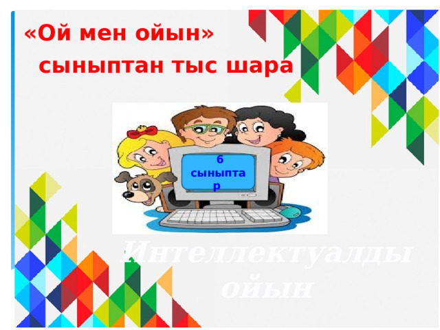 «Ой мен ойын»   сыныптан тыс шара  6 сыныптар  Интеллектуалды ойын 