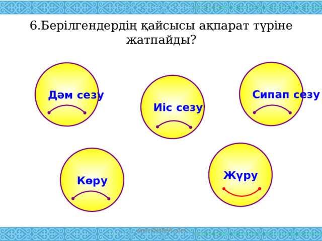 6.Берілгендердің қайсысы ақпарат түріне жатпайды?   Сипап сезу Дәм сезу Иіс сезу Жүру Көру www.ZHARAR.com 