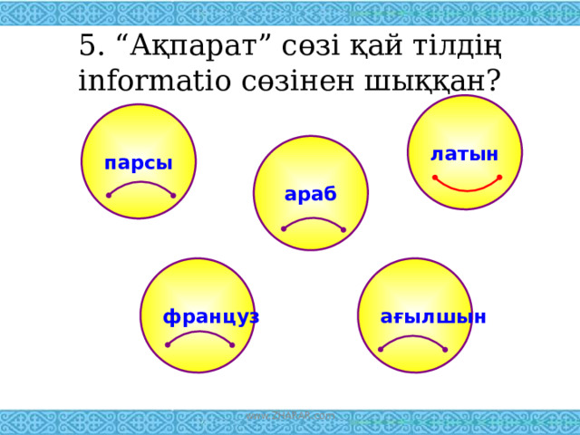 5. “Ақпарат” сөзі қай тілдің informatio cөзінен шыққан? латын парсы араб ағылшын француз www.ZHARAR.com 