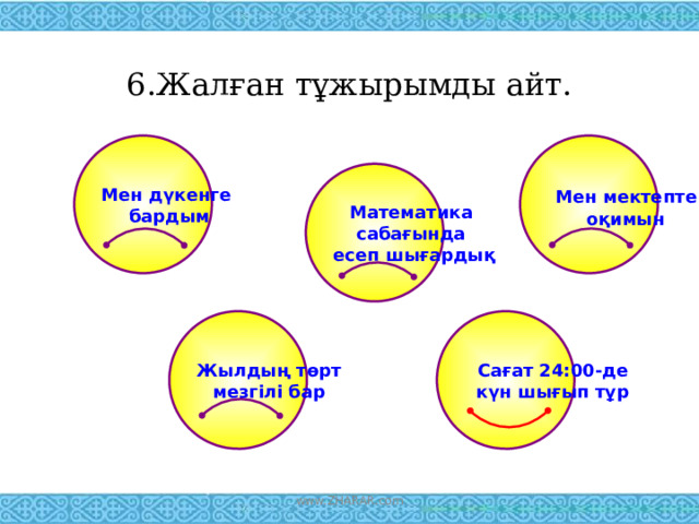 6.Жалған тұжырымды айт.   Мен дүкенге  Мен мектепте бардым оқимын Математика сабағында есеп шығардық Сағат 24:00-де Жылдың төрт мезгілі бар  күн шығып тұр www.ZHARAR.com 