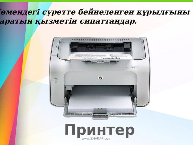 10.Төмендегі суретте бейнеленген құрылғыны тауып,  атқаратын қызметін сипаттаңдар. Принтер www.ZHARAR.com 