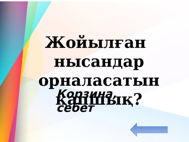  Жойылған нысандар орналасатын қапшық? Корзина, себет 