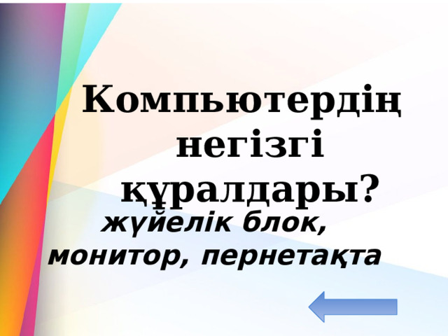  Компьютердің негізгі құралдары? жүйелік блок, монитор, пернетақта 
