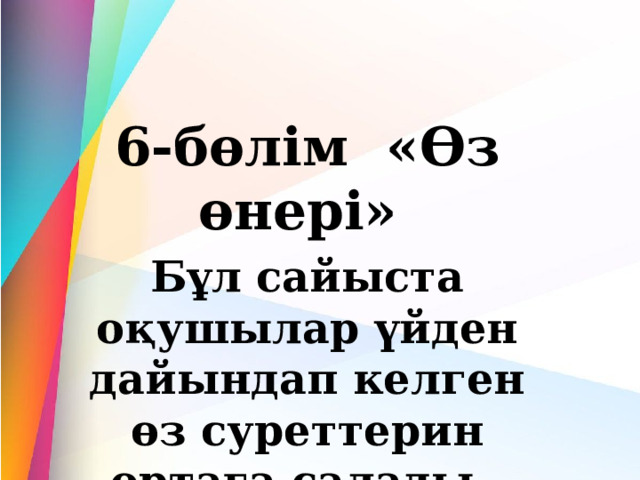 6-бөлім  «Өз өнері»  Бұл сайыста оқушылар үйден дайындап келген өз суреттерин ортаға салады. 