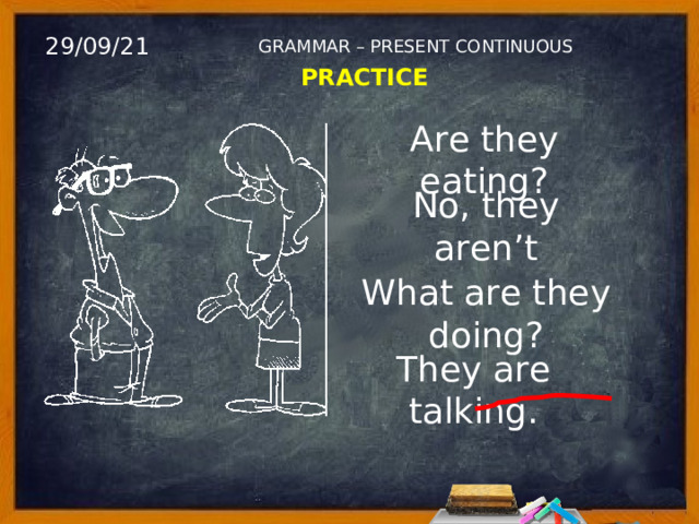 29/09/21 GRAMMAR – PRESENT CONTINUOUS PRACTICE Are they eating? No, they aren’t What are they doing? They are talking. 