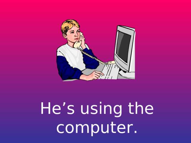 He’s using the computer. 