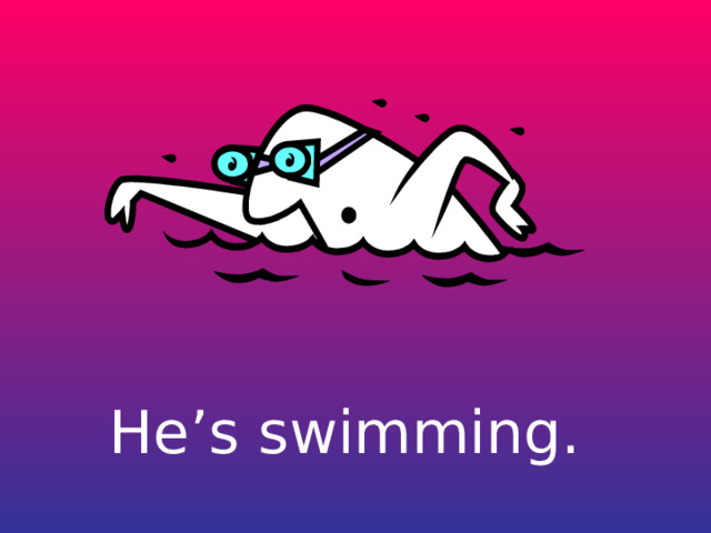 He’s swimming. 