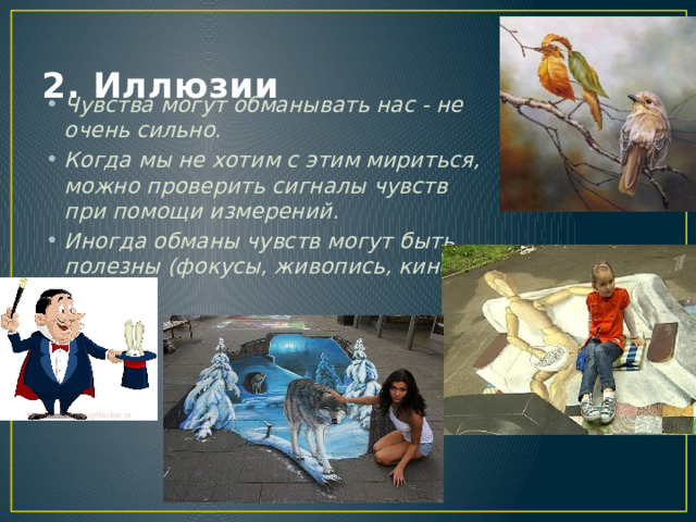 2. Иллюзии Чувства могут обманывать нас - не очень сильно. Когда мы не хотим с этим мириться, можно проверить сигналы чувств при помощи измерений. Иногда обманы чувств могут быть полезны (фокусы, живопись, кино). 
