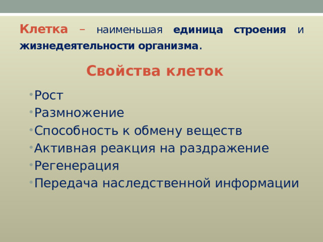 Клетка –  наименьшая единица строения и жизнедеятельности организма . Свойства клеток Рост Размножение Способность к обмену веществ Активная реакция на раздражение Регенерация Передача наследственной информации 