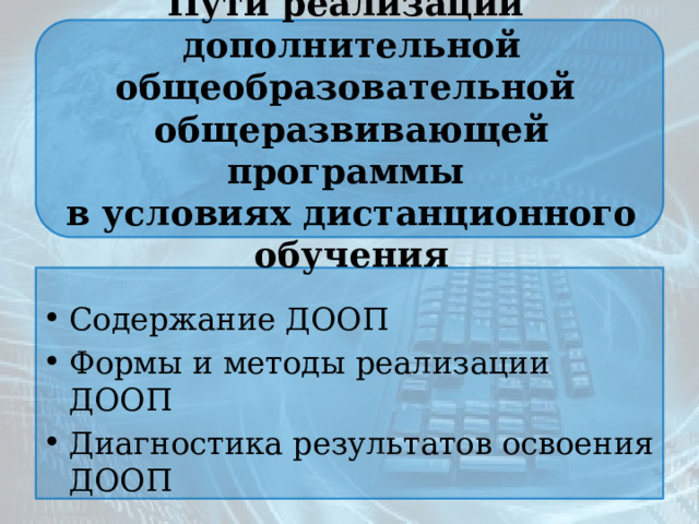 Пути реализации  дополнительной общеобразовательной  общеразвивающей программы  в условиях дистанционного обучения Содержание ДООП Формы и методы реализации ДООП Диагностика результатов освоения ДООП 