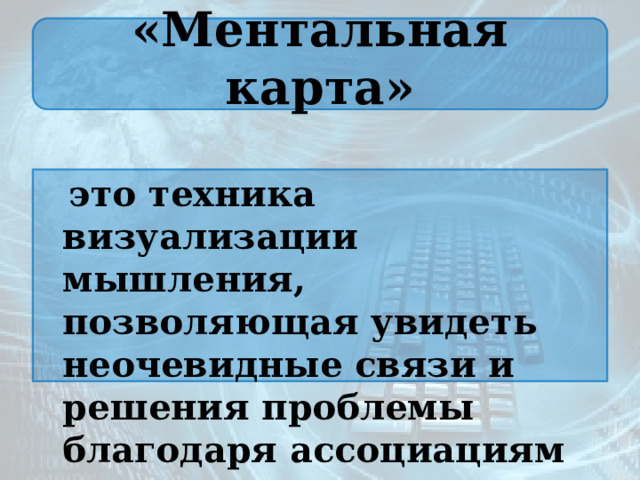 «Ментальная карта»  это техника визуализации мышления, позволяющая увидеть неочевидные связи и решения проблемы благодаря ассоциациям 
