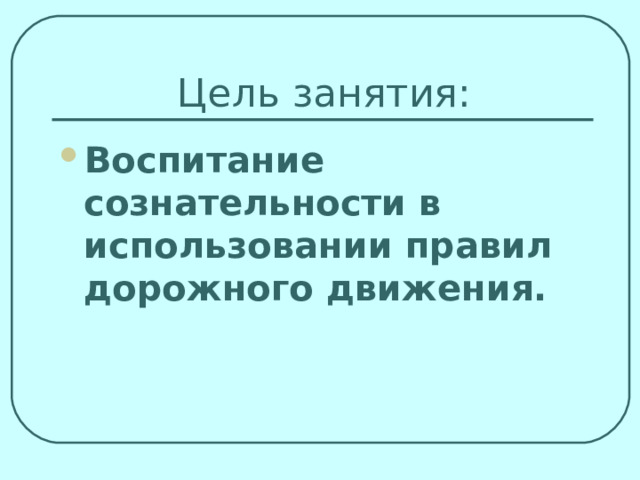  Цель занятия: Воспитание сознательности в использовании правил дорожного движения. 
