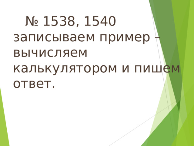  № 1538, 1540 записываем пример –вычисляем калькулятором и пишем ответ. 14 