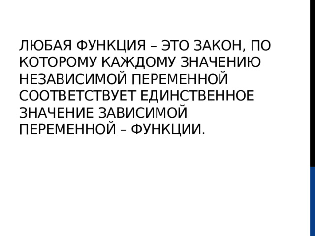 Любая функция – это закон, по которому каждому значению независимой переменной соответствует единственное значение зависимой переменной – функции. 
