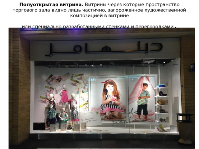 Полуоткрытая витрина.  Витрины через которые пространство торгового зала видно лишь частично, загороженное художественной композицией в витрине  или специально разработанными стенками и перегородками .     