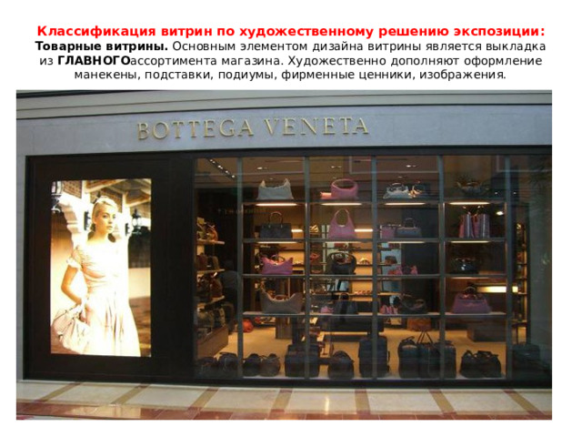 Классификация витрин по художественному решению экспозиции:  Товарные витрины.  Основным элементом дизайна витрины является выкладка из  ГЛАВНОГО ассортимента магазина. Художественно дополняют оформление манекены, подставки, подиумы, фирменные ценники, изображения.   