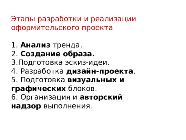 Этапы разработки и реализации оформительского проекта   1. Анализ  тренда.  2. Создание образа.  3.Подготовка эскиз-идеи.  4. Разработка  дизайн-проекта .  5. Подготовка  визуальных и графических  блоков.  6. Организация и  авторский надзор  выполнения. 