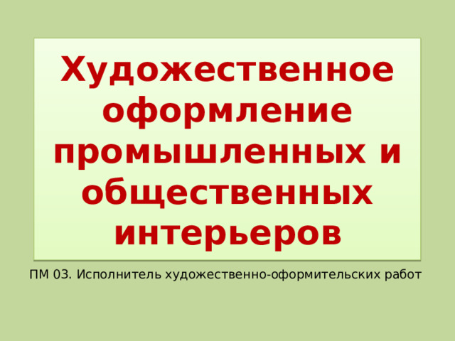 Художественное оформление промышленных и общественных интерьеров ПМ 03. Исполнитель художественно-оформительских работ 