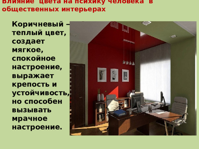 Влияние цвета на психику человека в общественных интерьерах Коричневый — теплый цвет, создает мягкое, спокойное настроение, выражает крепость и устойчивость, но способен вызывать мрачное настроение. 