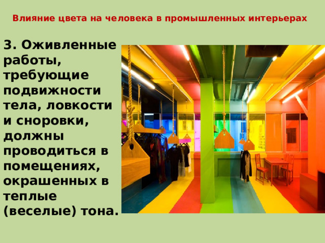 Влияние цвета на человека в промышленных интерьерах 3. Оживленные работы, требующие подвижности тела, ловкости и сноровки, должны проводиться в помещениях, окрашенных в теплые (веселые) тона.  