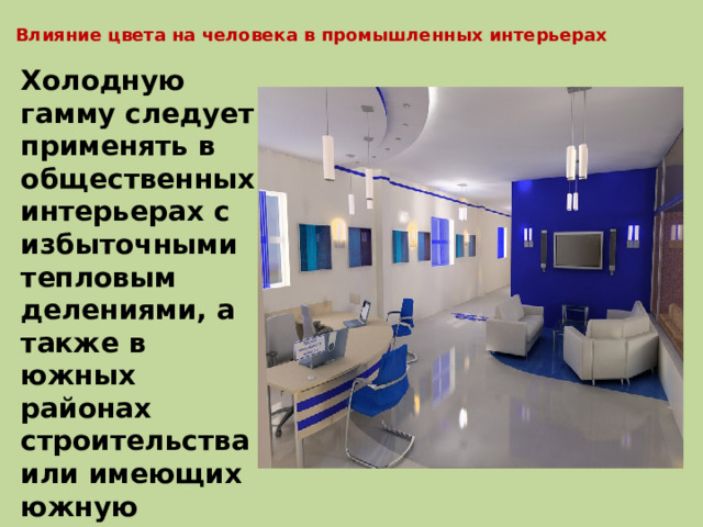 Влияние цвета на человека в промышленных интерьерах Холодную гамму следует применять в общественных интерьерах с избыточными тепловым делениями, а также в южных районах строительства или имеющих южную ориентацию . 