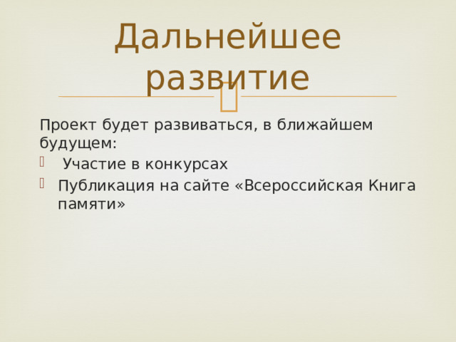 Дальнейшее развитие Проект будет развиваться, в ближайшем будущем:  Участие в конкурсах Публикация на сайте «Всероссийская Книга памяти» 