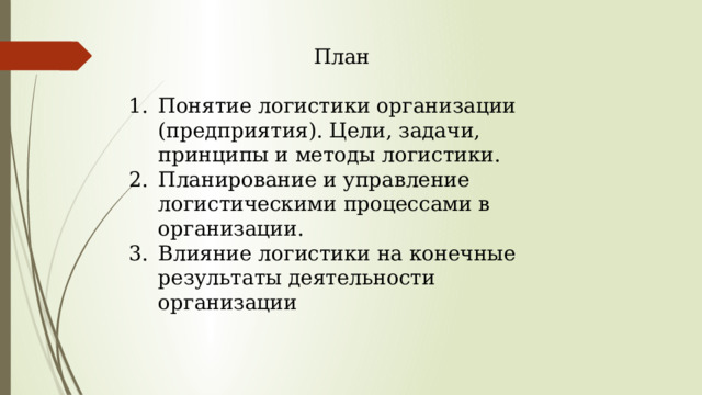 План Понятие логистики организации (предприятия). Цели, задачи, принципы и методы логистики. Планирование и управление логистическими процессами в организации. Влияние логистики на конечные результаты деятельности организации 