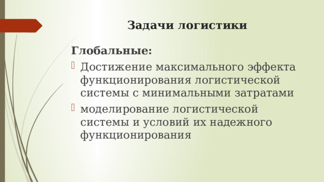 Задачи логистики Глобальные: Достижение максимального эффекта функционирования логистической системы с минимальными затратами моделирование логистической системы и условий их надежного функционирования 