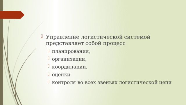 Управление логистической системой представляет собой процесс планирования, организации, координации, оценки контроля во всех звеньях логистической цепи планирования, организации, координации, оценки контроля во всех звеньях логистической цепи 
