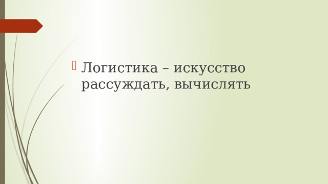 Логистика – искусство рассуждать, вычислять 