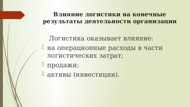 Влияние логистики на конечные результаты деятельности организации  Логистика оказывает влияние: на операционные расходы в части логистических затрат; продажи; активы (инвестиции). 