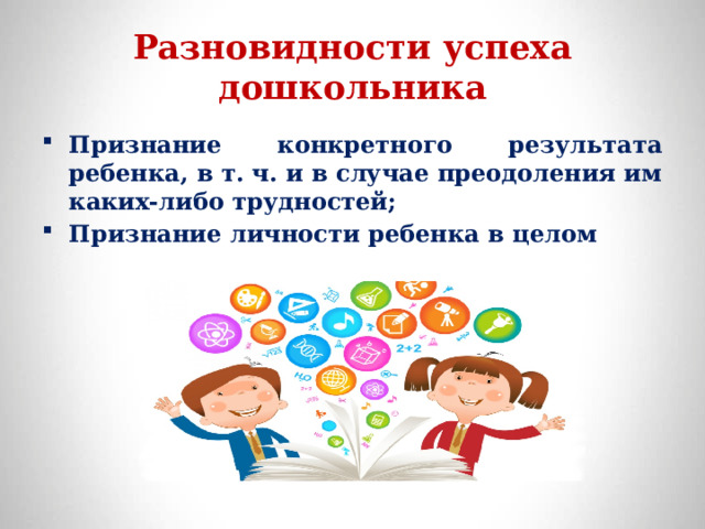 Разновидности успеха дошкольника Признание конкретного результата ребенка, в т. ч. и в случае преодоления им каких-либо трудностей; Признание личности ребенка в целом 