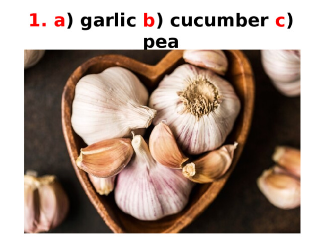 1. a ) garlic b ) cucumber c ) pea 