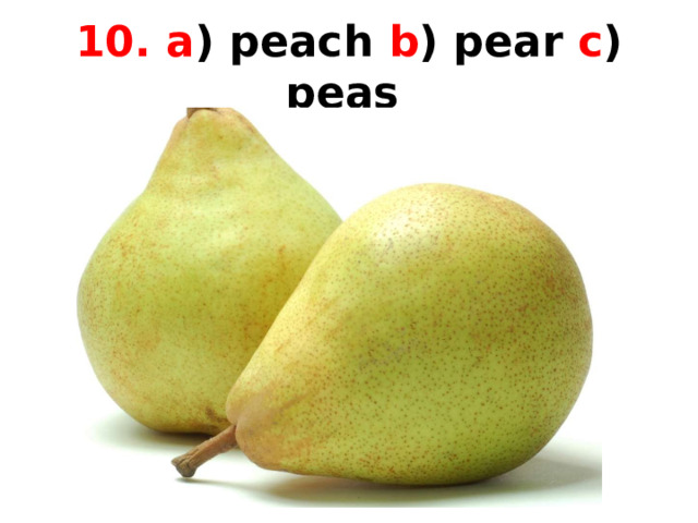 10. a ) peach b ) pear c ) peas  