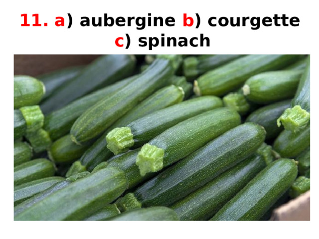 11. a ) aubergine b ) courgette  c ) spinach 