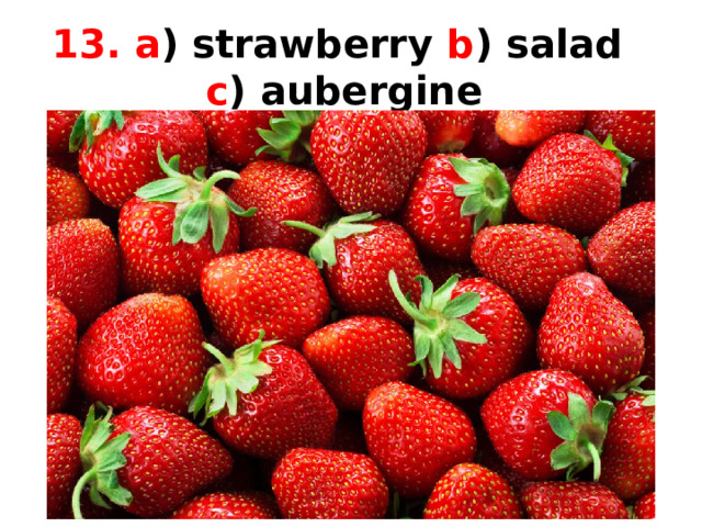 13. a ) strawberry b ) salad  c ) aubergine 