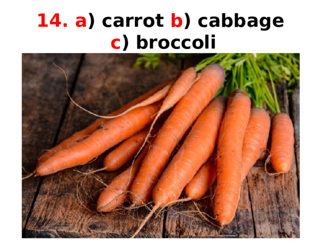 14. a ) carrot b ) cabbage  c ) broccoli 