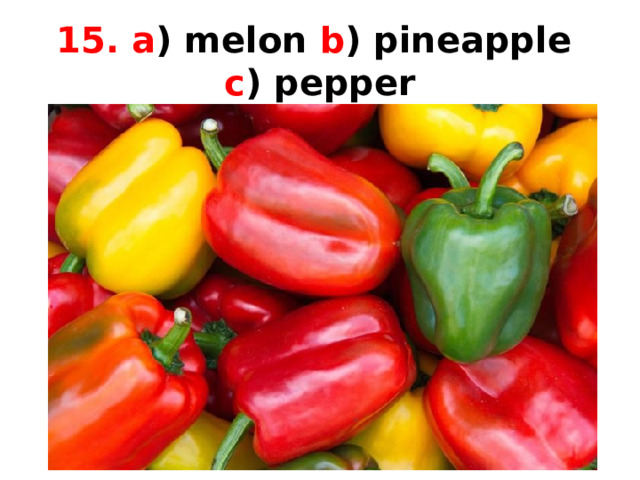 15. a ) melon b ) pineapple  c ) pepper 