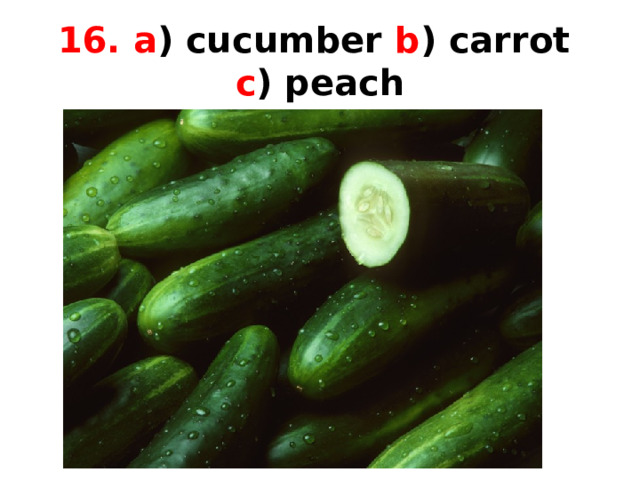 16. a ) cucumber b ) carrot  c ) peach 