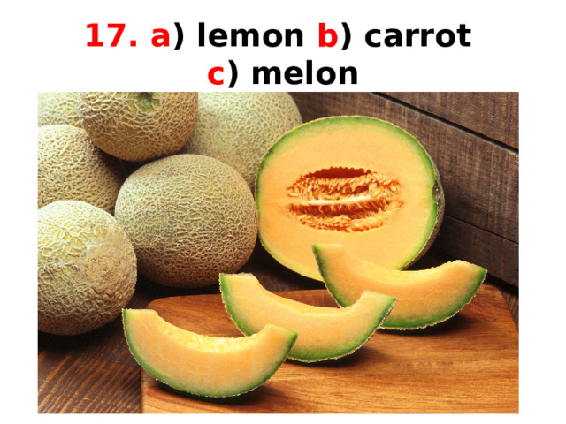 17. a ) lemon b ) carrot  c ) melon 