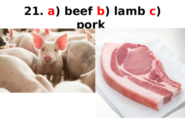 21.  a ) beef b ) lamb c ) pork  