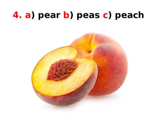 4. a ) pear b ) peas c ) peach 