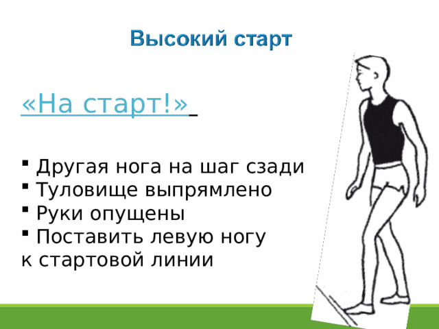 «На старт!»    Другая нога на шаг сзади  Туловище выпрямлено  Руки опущены  Поставить левую ногу к стартовой линии  