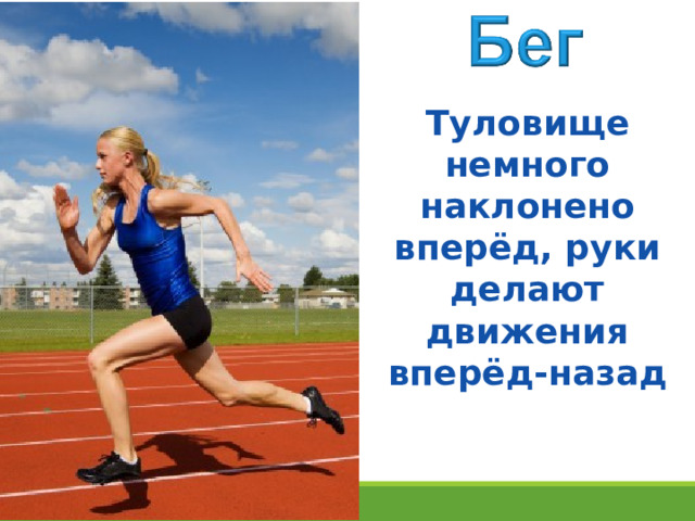 Туловище немного наклонено вперёд, руки делают движения вперёд-назад 