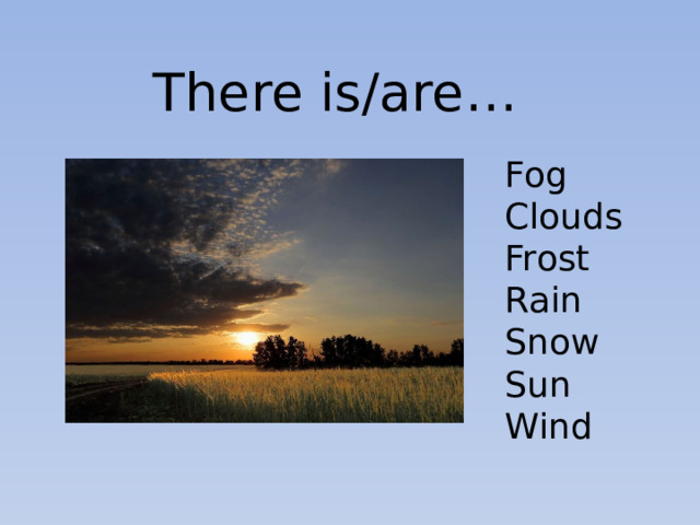 There is/are… Fog Clouds Frost Rain Snow Sun Wind 