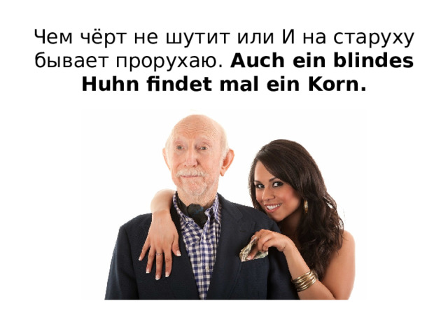 Чем чёрт не шутит или И на старуху бывает прорухаю. Auch ein blindes Huhn findet mal ein Korn. 