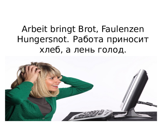 Arbeit bringt Brot, Faulenzen Hungersnot.  Работа приносит хлеб, а лень голод.   