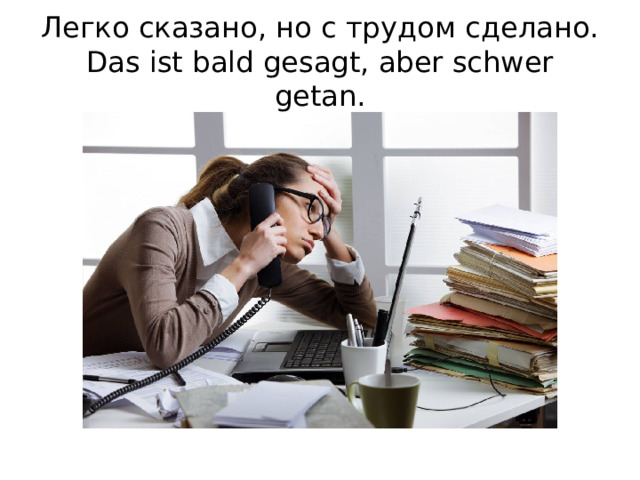 Легко сказано, но с трудом сделано.  Das ist bald gesagt, aber schwer getan.   