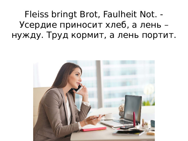 Fleiss bringt Brot, Faulheit Not. - Усердие приносит хлеб, а лень – нужду. Труд кормит, а лень портит.   