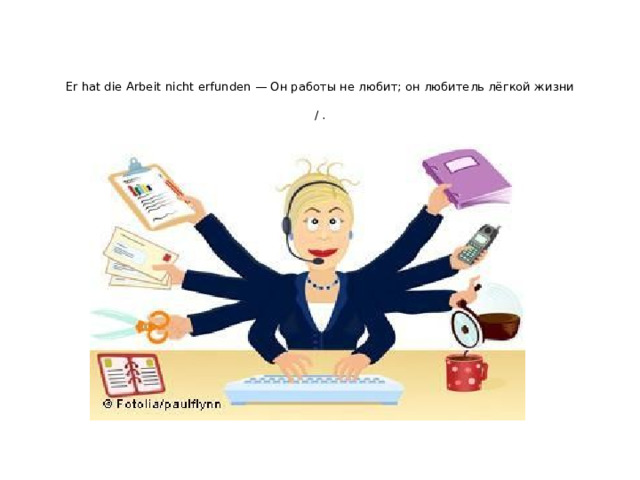 Er hat die Arbeit nicht erfunden — Он работы не любит; он любитель лёгкой жизни   / . 